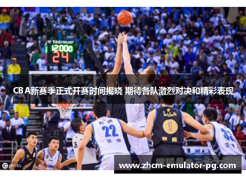 CBA新赛季正式开赛时间揭晓 期待各队激烈对决和精彩表现 CBA新赛季正式开赛时间揭晓 期待各队激烈对决和精彩表现