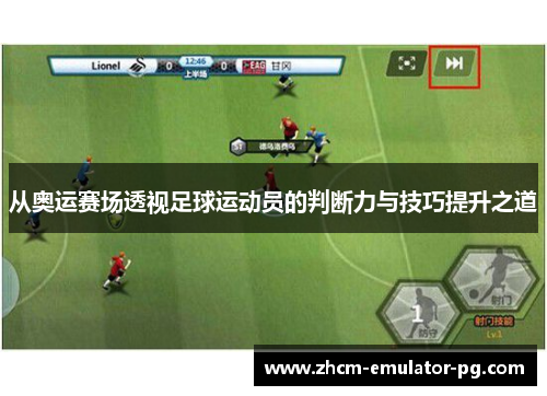 从奥运赛场透视足球运动员的判断力与技巧提升之道