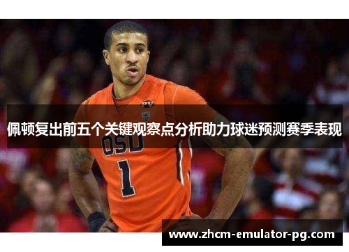 佩顿复出前五个关键观察点分析助力球迷预测赛季表现 佩顿复出前五个关键观察点分析助力球迷预测赛季表现