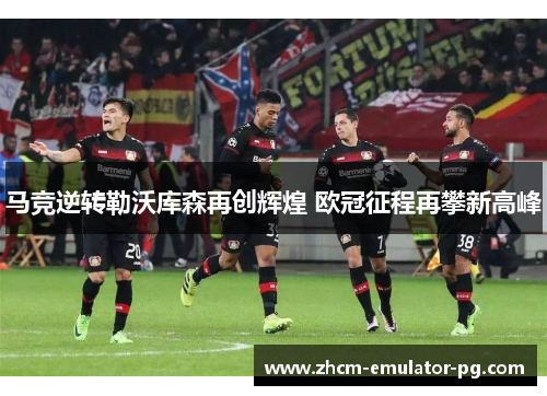 马竞逆转勒沃库森再创辉煌 欧冠征程再攀新高峰
