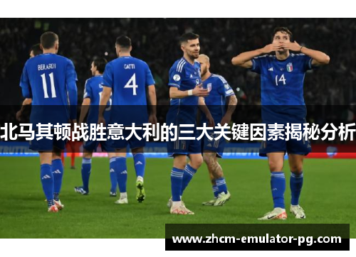 北马其顿战胜意大利的三大关键因素揭秘分析
