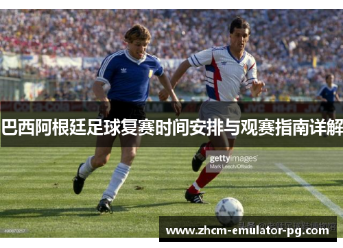 巴西阿根廷足球复赛时间安排与观赛指南详解