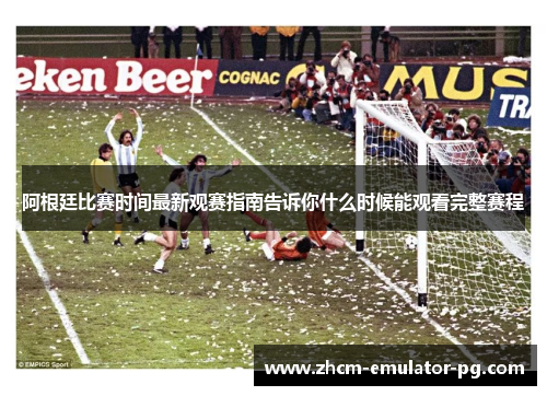 阿根廷比赛时间最新观赛指南告诉你什么时候能观看完整赛程