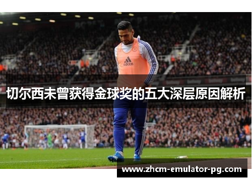 切尔西未曾获得金球奖的五大深层原因解析 切尔西未曾获得金球奖的五大深层原因解析