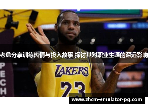 老詹分享训练热情与投入故事 探讨其对职业生涯的深远影响 老詹分享训练热情与投入故事 探讨其对职业生涯的深远影响