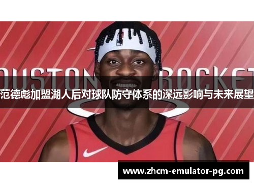 范德彪加盟湖人后对球队防守体系的深远影响与未来展望