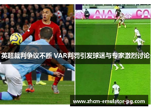 英超裁判争议不断 VAR判罚引发球迷与专家激烈讨论 英超裁判争议不断 VAR判罚引发球迷与专家激烈讨论