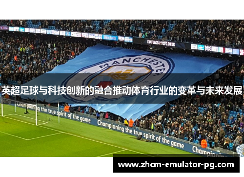 英超足球与科技创新的融合推动体育行业的变革与未来发展 英超足球与科技创新的融合推动体育行业的变革与未来发展