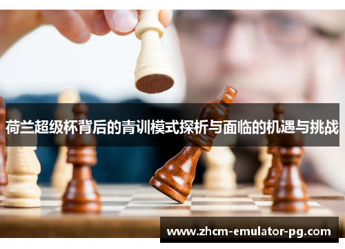 荷兰超级杯背后的青训模式探析与面临的机遇与挑战