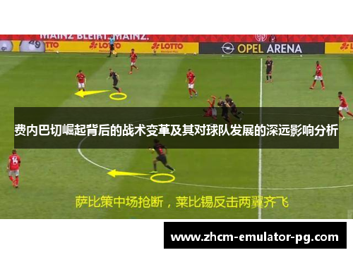 费内巴切崛起背后的战术变革及其对球队发展的深远影响分析 费内巴切崛起背后的战术变革及其对球队发展的深远影响分析