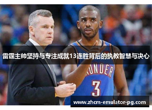 雷霆主帅坚持与专注成就13连胜背后的执教智慧与决心
