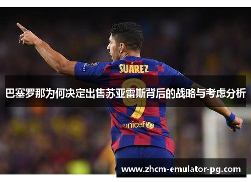 巴塞罗那为何决定出售苏亚雷斯背后的战略与考虑分析 巴塞罗那为何决定出售苏亚雷斯背后的战略与考虑分析