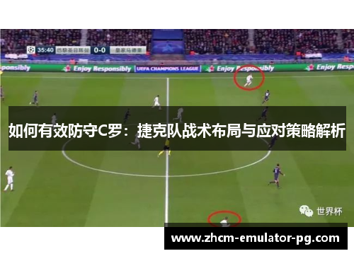 如何有效防守C罗:捷克队战术布局与应对策略解析 如何有效防守C罗:捷克队战术布局与应对策略解析
