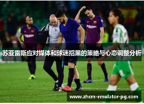 苏亚雷斯应对媒体和球迷招黑的策略与心态调整分析