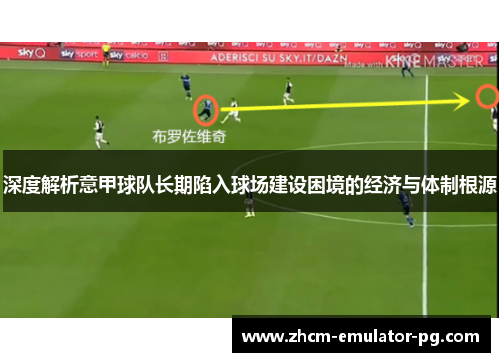 深度解析意甲球队长期陷入球场建设困境的经济与体制根源 深度解析意甲球队长期陷入球场建设困境的经济与体制根源