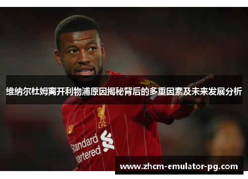 维纳尔杜姆离开利物浦原因揭秘背后的多重因素及未来发展分析 维纳尔杜姆离开利物浦原因揭秘背后的多重因素及未来发展分析