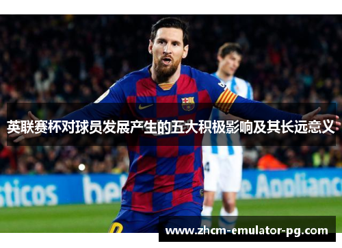 英联赛杯对球员发展产生的五大积极影响及其长远意义 英联赛杯对球员发展产生的五大积极影响及其长远意义