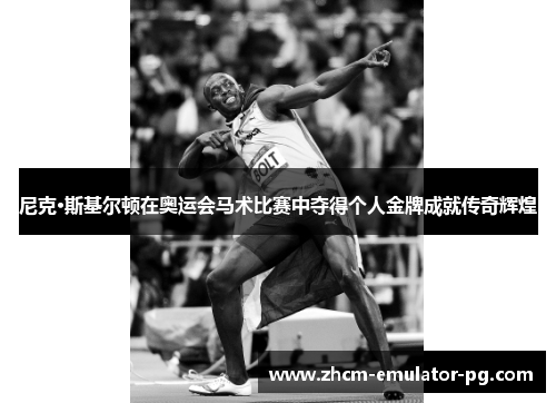 尼克·斯基尔顿在奥运会马术比赛中夺得个人金牌成就传奇辉煌 尼克·斯基尔顿在奥运会马术比赛中夺得个人金牌成就传奇辉煌