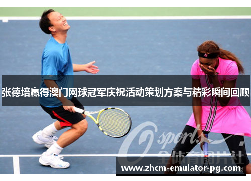 张德培赢得澳门网球冠军庆祝活动策划方案与精彩瞬间回顾