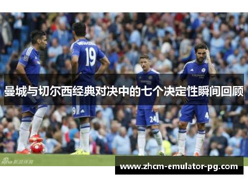 曼城与切尔西经典对决中的七个决定性瞬间回顾