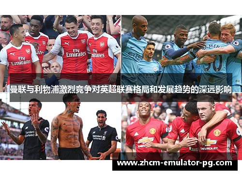 曼联与利物浦激烈竞争对英超联赛格局和发展趋势的深远影响