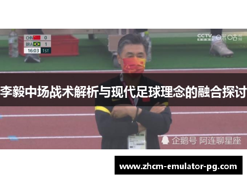 李毅中场战术解析与现代足球理念的融合探讨
