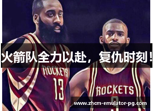 火箭队全力以赴,复仇时刻! 火箭队全力以赴,复仇时刻!