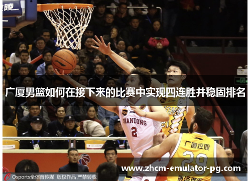 广厦男篮如何在接下来的比赛中实现四连胜并稳固排名 广厦男篮如何在接下来的比赛中实现四连胜并稳固排名