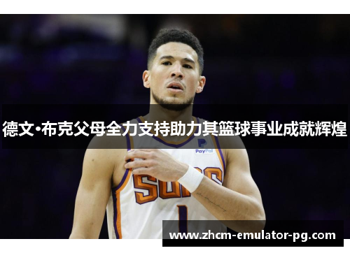 德文·布克父母全力支持助力其篮球事业成就辉煌 德文·布克父母全力支持助力其篮球事业成就辉煌