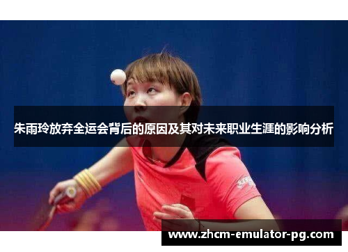 朱雨玲放弃全运会背后的原因及其对未来职业生涯的影响分析 朱雨玲放弃全运会背后的原因及其对未来职业生涯的影响分析