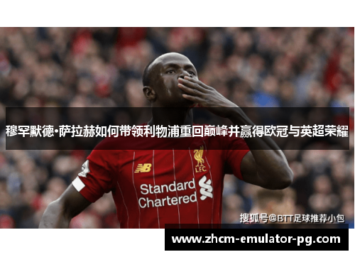 穆罕默德·萨拉赫如何带领利物浦重回巅峰并赢得欧冠与英超荣耀 穆罕默德·萨拉赫如何带领利物浦重回巅峰并赢得欧冠与英超荣耀