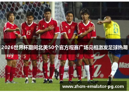 2026世界杯期间北美50个官方观赛广场亮相激发足球热潮
