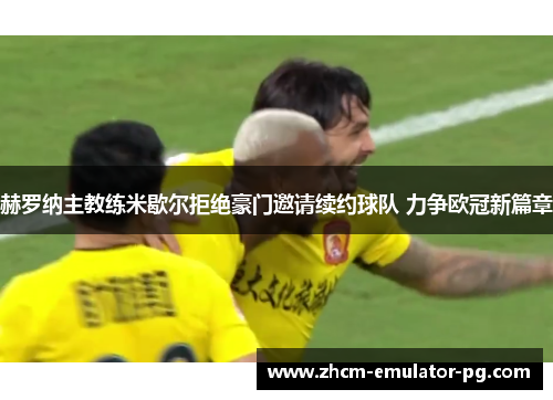 赫罗纳主教练米歇尔拒绝豪门邀请续约球队 力争欧冠新篇章 赫罗纳主教练米歇尔拒绝豪门邀请续约球队 力争欧冠新篇章