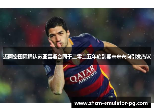 迈阿密国际确认苏亚雷斯合同于二零二五年底到期未来去向引发热议 迈阿密国际确认苏亚雷斯合同于二零二五年底到期未来去向引发热议