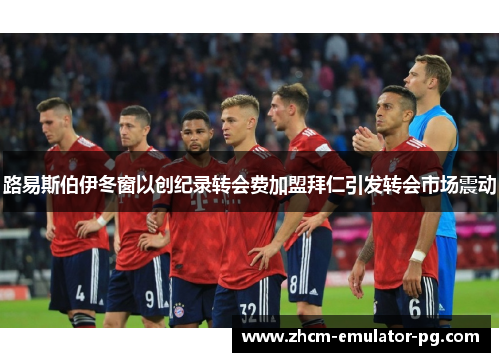 路易斯伯伊冬窗以创纪录转会费加盟拜仁引发转会市场震动 路易斯伯伊冬窗以创纪录转会费加盟拜仁引发转会市场震动